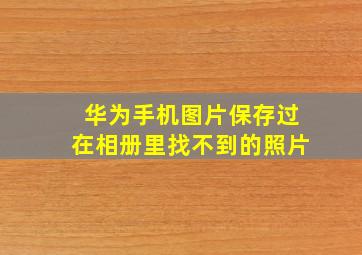 华为手机图片保存过在相册里找不到的照片