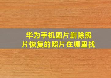 华为手机图片删除照片恢复的照片在哪里找