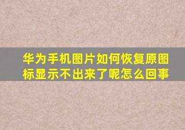 华为手机图片如何恢复原图标显示不出来了呢怎么回事