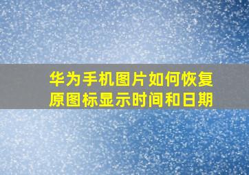 华为手机图片如何恢复原图标显示时间和日期