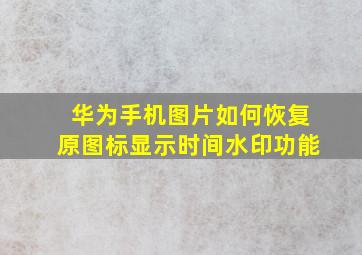 华为手机图片如何恢复原图标显示时间水印功能