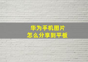 华为手机图片怎么分享到平板