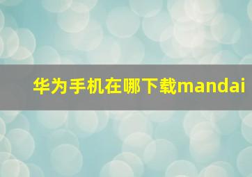 华为手机在哪下载mandai