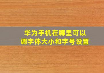 华为手机在哪里可以调字体大小和字号设置