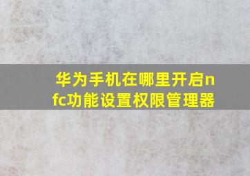 华为手机在哪里开启nfc功能设置权限管理器