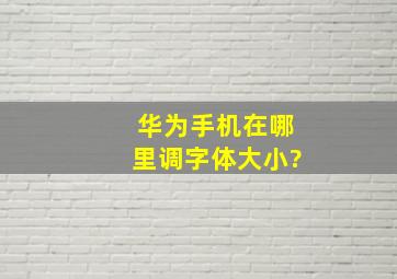 华为手机在哪里调字体大小?