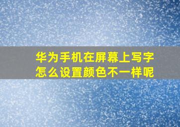 华为手机在屏幕上写字怎么设置颜色不一样呢