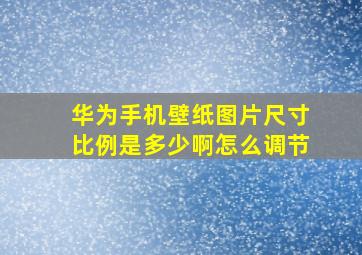 华为手机壁纸图片尺寸比例是多少啊怎么调节