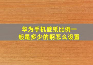 华为手机壁纸比例一般是多少的啊怎么设置