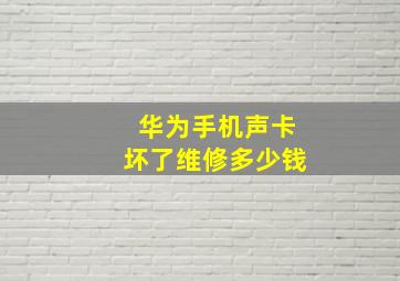 华为手机声卡坏了维修多少钱