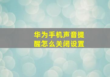 华为手机声音提醒怎么关闭设置