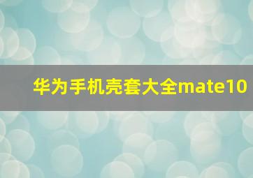 华为手机壳套大全mate10