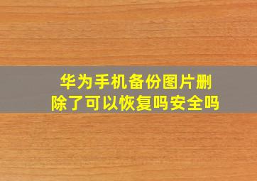 华为手机备份图片删除了可以恢复吗安全吗