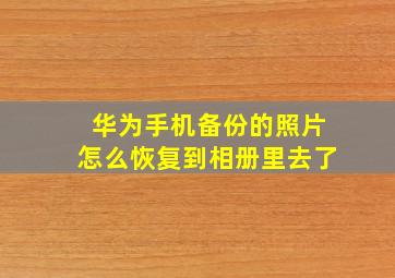 华为手机备份的照片怎么恢复到相册里去了