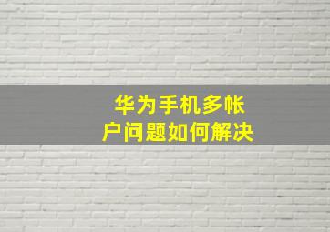 华为手机多帐户问题如何解决