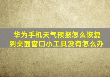 华为手机天气预报怎么恢复到桌面窗口小工具没有怎么办