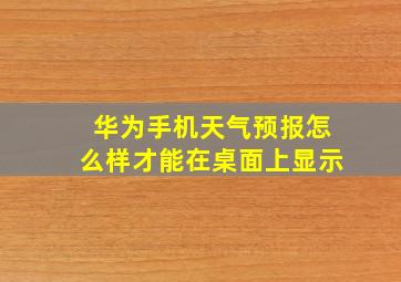 华为手机天气预报怎么样才能在桌面上显示