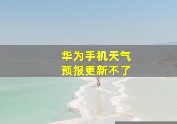 华为手机天气预报更新不了