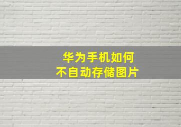 华为手机如何不自动存储图片