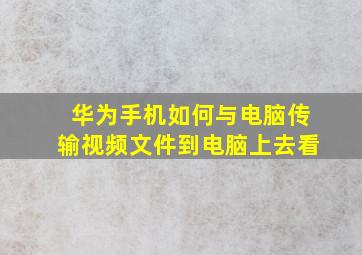 华为手机如何与电脑传输视频文件到电脑上去看