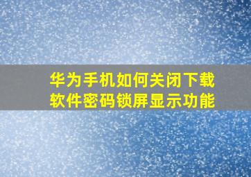 华为手机如何关闭下载软件密码锁屏显示功能