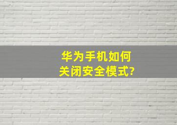 华为手机如何关闭安全模式?