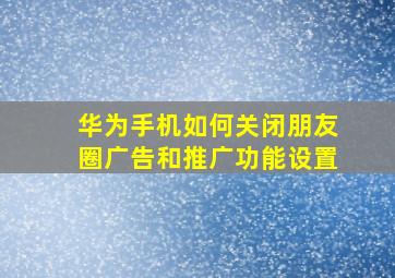 华为手机如何关闭朋友圈广告和推广功能设置