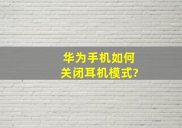 华为手机如何关闭耳机模式?