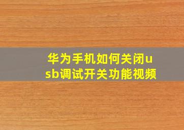 华为手机如何关闭usb调试开关功能视频