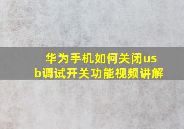 华为手机如何关闭usb调试开关功能视频讲解