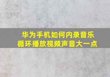 华为手机如何内录音乐循环播放视频声音大一点