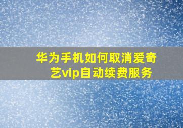 华为手机如何取消爱奇艺vip自动续费服务