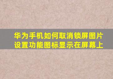 华为手机如何取消锁屏图片设置功能图标显示在屏幕上