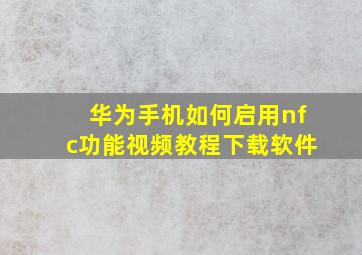 华为手机如何启用nfc功能视频教程下载软件