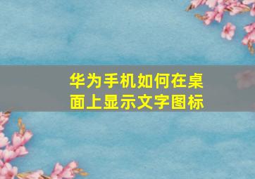 华为手机如何在桌面上显示文字图标