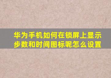 华为手机如何在锁屏上显示步数和时间图标呢怎么设置