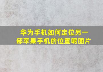 华为手机如何定位另一部苹果手机的位置呢图片