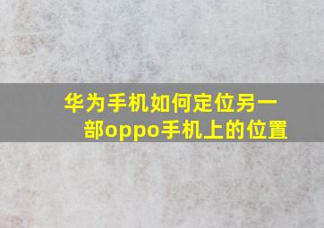 华为手机如何定位另一部oppo手机上的位置