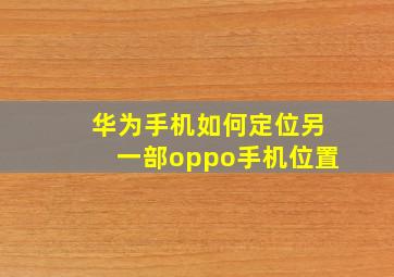 华为手机如何定位另一部oppo手机位置