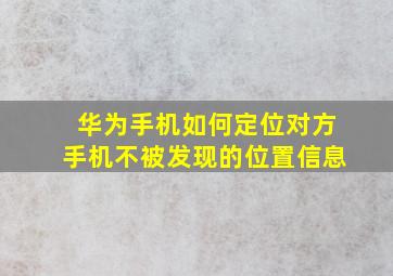 华为手机如何定位对方手机不被发现的位置信息