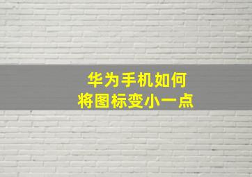 华为手机如何将图标变小一点