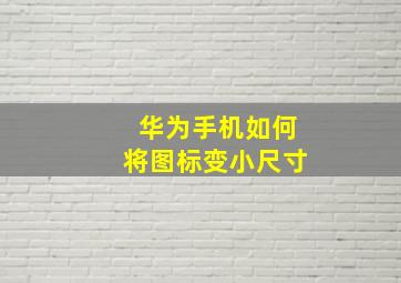 华为手机如何将图标变小尺寸