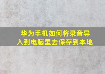 华为手机如何将录音导入到电脑里去保存到本地