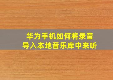 华为手机如何将录音导入本地音乐库中来听