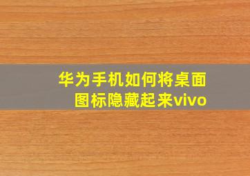 华为手机如何将桌面图标隐藏起来vivo