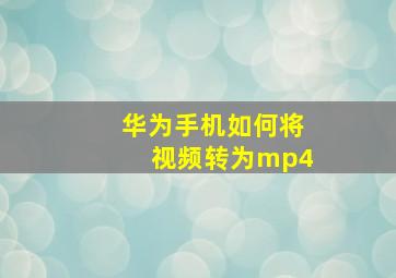 华为手机如何将视频转为mp4