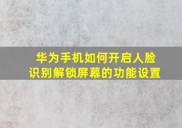 华为手机如何开启人脸识别解锁屏幕的功能设置