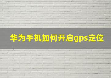 华为手机如何开启gps定位