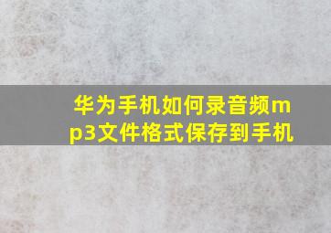 华为手机如何录音频mp3文件格式保存到手机