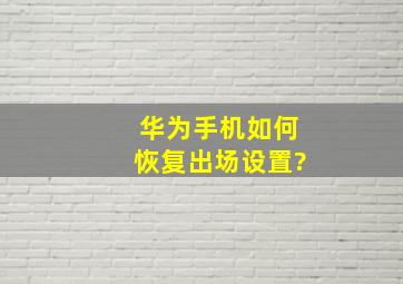 华为手机如何恢复出场设置?